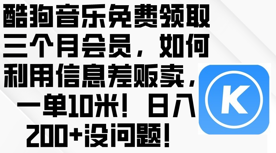 (10236期)酷狗音乐免费领取三个月会员,利用信息差贩卖,一单10米!日入200+没问题-星叙轻创