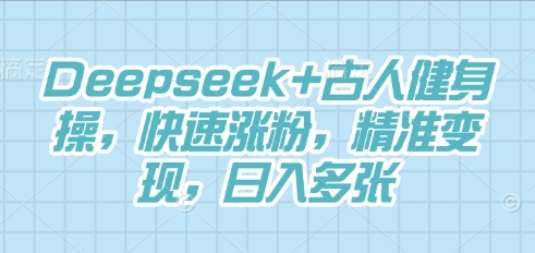 Deepseek+古人健身操,快速涨粉,精准变现,日入多张-星叙轻创