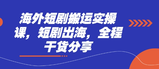 海外短剧搬运实操课，短剧出海，全程干货分享-星叙轻创
