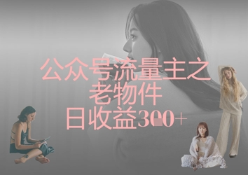 公众号流量主之老物件日收益300+-星叙轻创