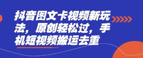 抖音图文卡视频新玩法,原创轻松过,手机短视频搬运去重-星叙轻创