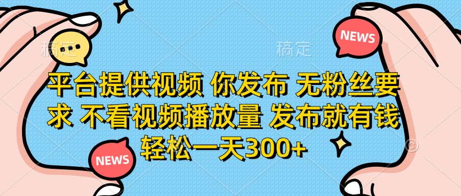 (14317期)平台提供视频 你发布 无粉丝要求 不看视频播放量 发布就有钱 轻松一天300+-星叙轻创