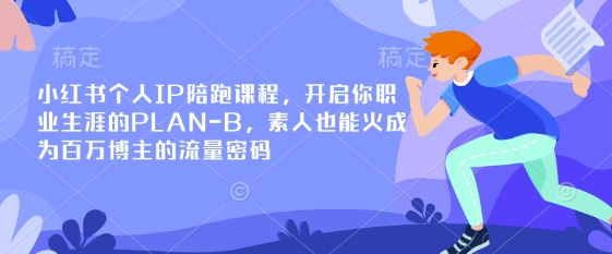 小红书个人IP陪跑课程,开启你职业生涯的PLAN-B,素人也能火成为百万博主的流量密码-星叙轻创
