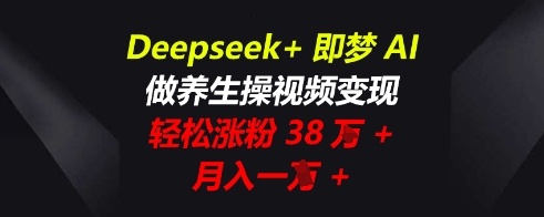 Deepseek+即梦AI，做养生操视频变现，轻松涨粉38W+，月入一W+-星叙轻创