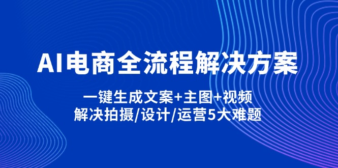 (14200期)AI电商全流程解决方案,一键生成文案+主图+视频,解决拍摄/设计/运营5大难题-星叙轻创