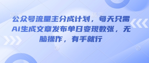公众号流量主分成计划,每天只需Ai生成文章发布单日变现数张,无脑操作,有手就行-星叙轻创