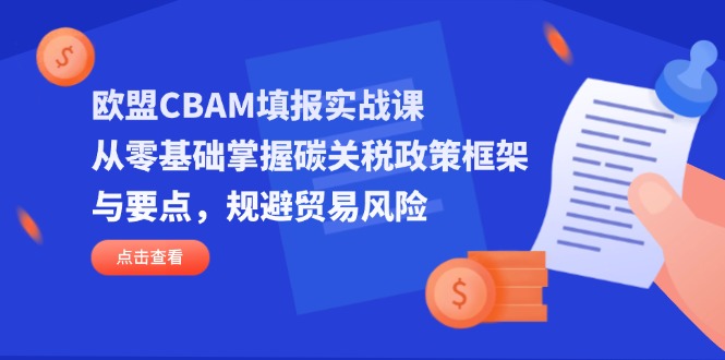 (14342期)欧盟CBAM填报实战课,从零基础掌握碳关税政策框架与要点,规避贸易风险-星叙轻创
