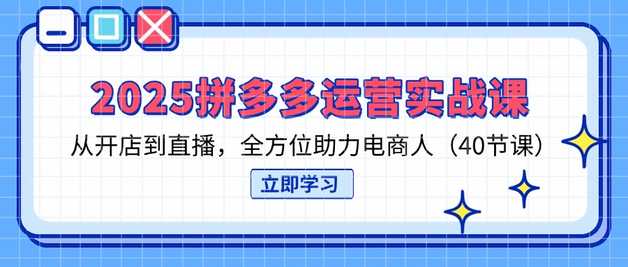 (14259期)2025拼多多运营实战课,从开店到直播,全方位助力电商人(40节课)-星叙轻创