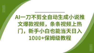 AI一刀不剪全自动生成小说推文爆款视频，条条视频上热门，新手小白也能当天日入数张-星叙轻创