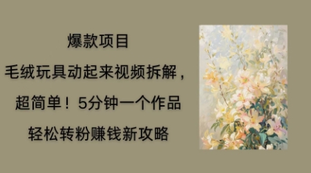 毛绒玩具动起来项目拆解,三四分钟一个作品,轻松转粉挣钱新玩法-星叙轻创