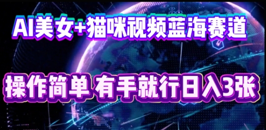 AI美女+猫咪视频蓝海赛道，操作简单，有手就行日入3张-星叙轻创