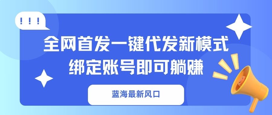 (14183期)蓝海最新风口,全网首发一键代发新模式!绑定账号即可躺赚-星叙轻创