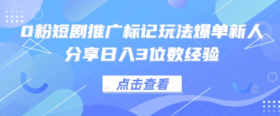 0粉短剧推广标记玩法爆单新人分享日入3位数经验-星叙轻创