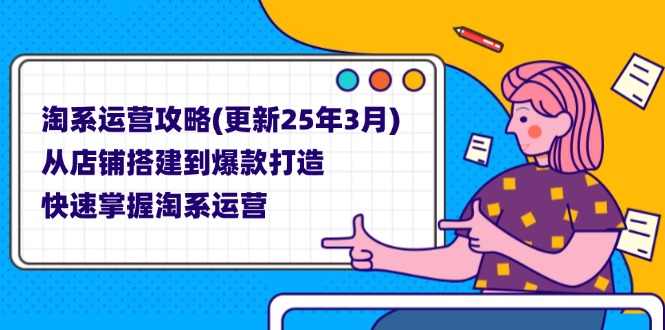 (14190期)淘系运营攻略(更新25年3月) 从店铺搭建到爆款打造,快速掌握淘系运营-星叙轻创