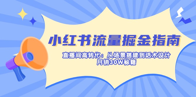 (14174期)小红书流量掘金指南:直播间高转化:从场景搭建到话术设计,月销30W秘籍-星叙轻创