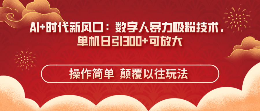 (14304期)AI+时代新风口:数字人暴力吸粉技术,单机日引300+可放大 操作简单 颠...-星叙轻创