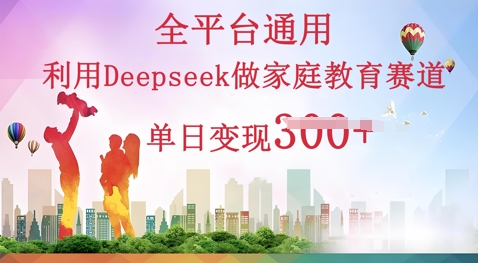 利用Deepseek做家庭教育赛道条条爆款单日变现3张-星叙轻创