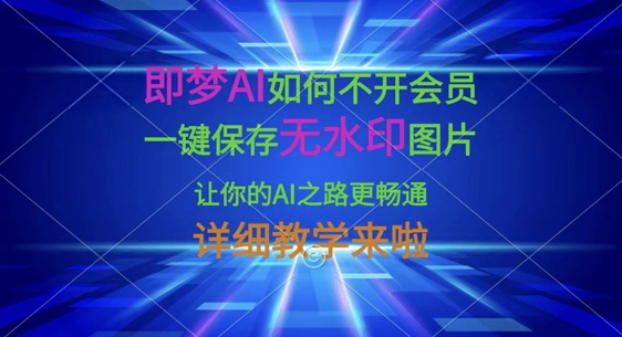 即梦AI如何不开会员,一键保存无水印图片,让你的AI之路更畅通,详细教学来啦-星叙轻创
