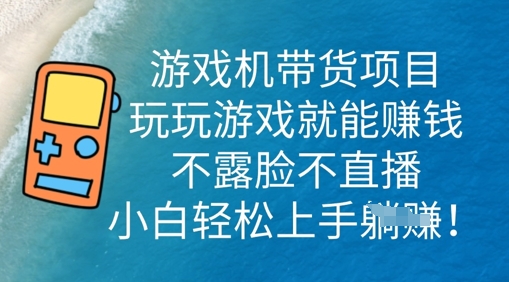 游戏机带货项目,玩玩游戏就能挣钱,不露脸不直播,小白轻松上手-星叙轻创
