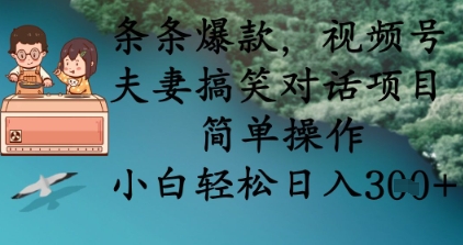 条条爆款,视频号夫妻搞笑对话项目,简单操作,小白轻松日入3张+-星叙轻创