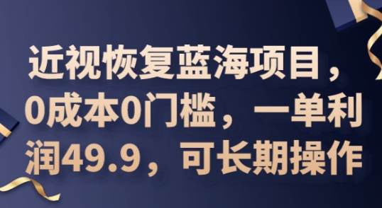 2025近视恢复蓝海项目,0成本0门槛,一单利润49.9,可长期操作-星叙轻创