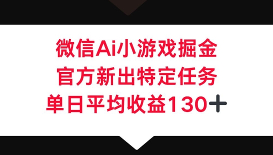 微信AI小游戏掘金,官方新出特定任务,单日平均收益130+-星叙轻创