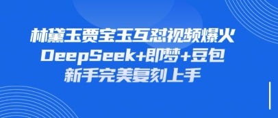 持续爆火的林黛玉贾宝玉互怼视频,比爽文还好看,利用DeepSeek+即梦+豆包就可以完美复刻-星叙轻创