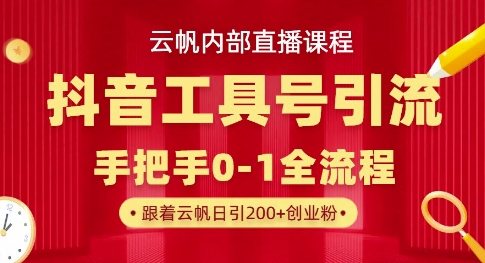 【云帆内部直播课】抖音工具号引流玩法,单号单日引300+精准创业粉-星叙轻创