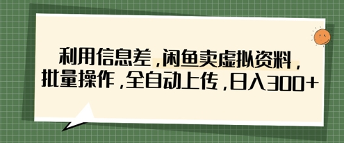 利用信息差,闲鱼卖虚拟资料,批量操作,全自动上传,日入3张-星叙轻创