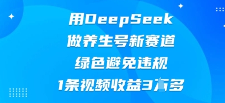 用DeepSeek做养生号新赛道,绿色避免违规,1条视频收益3W多-星叙轻创