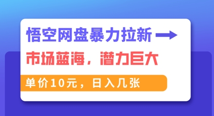 悟空网盘暴力拉新:一单10元,市场空白,日入几张-星叙轻创