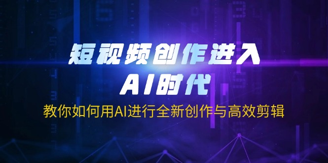 (14145期)短视频创作进入AI时代,教你如何用AI进行全新创作与高效剪辑-星叙轻创