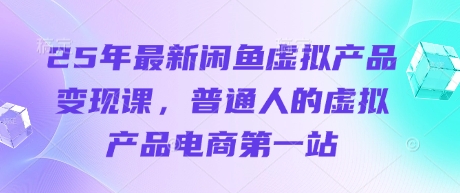 25年最新闲鱼虚拟产品变现课,普通人的虚拟产品电商第一站-星叙轻创