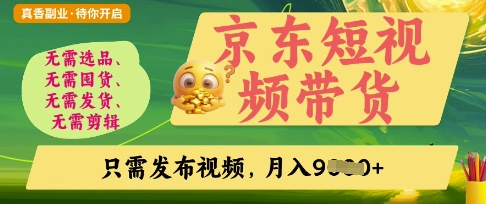 京东短视频带货,开启零门槛躺Z新时代【揭秘】-星叙轻创