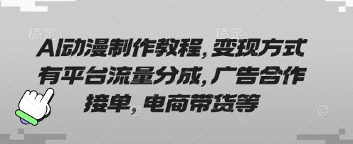 AI动漫制作教程,变现方式有平台流量分成,广告合作接单,电商带货等-星叙轻创