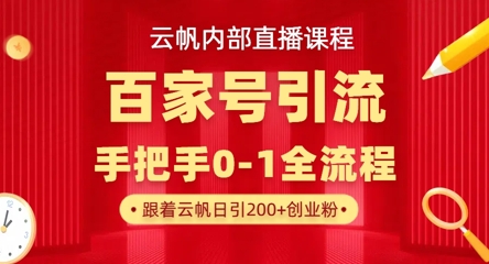 【云帆内部直播课】百家号高效引流 ,单号单日引300+精准创业粉,一分钟一条原创素材,引爆你的私域流量-星叙轻创