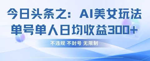 今日头条之AI美女玩法单号单人日均收益3张+,不违规 不封号 无限制-星叙轻创