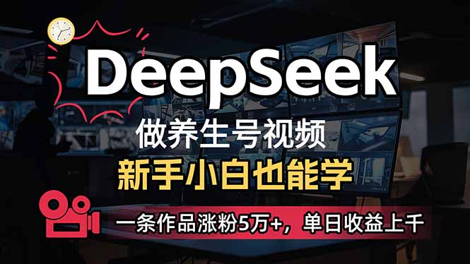 (14199期)小白用DeepSeek做养生号,一条作品涨粉5万+,单日收益上千-星叙轻创