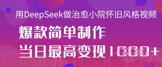 用DeepSeek做治愈小院怀旧风格视频,爆款轻松制作,当日最高变现1k-星叙轻创