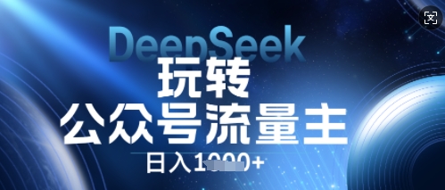DeepSeek玩转公众号流量主,日入数张,每天几分钟,操作简单零门槛-星叙轻创