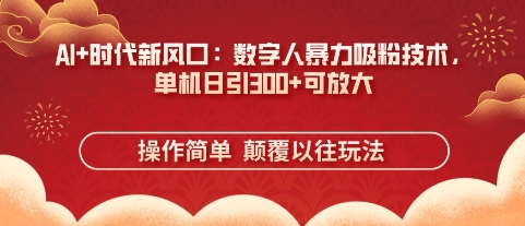 AI+时代新风口：数字人暴力吸粉技术，单机日引3张+可放大-星叙轻创