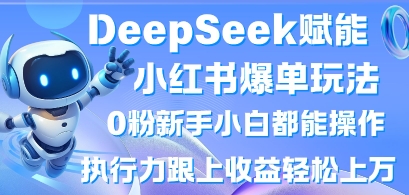 DeepSeek赋能小红书爆单玩法0粉新手小白都能操作,执行力跟上收益轻松上W,懒人勿做-星叙轻创