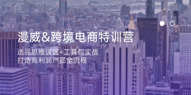 (14295期)漫威 跨境电商特训营:选品思维误区+工具包实战,打造高利润产品全流程-星叙轻创