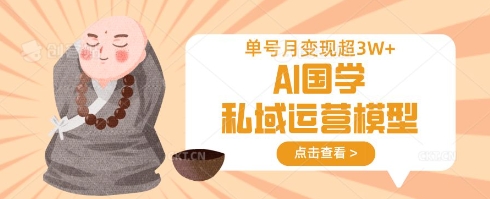 AI国学私域运营模型,单号月变现过W-星叙轻创